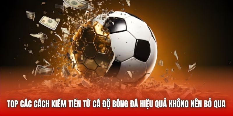 Top các cách kiếm tiền từ cá độ bóng đá hiệu quả không nên bỏ qua